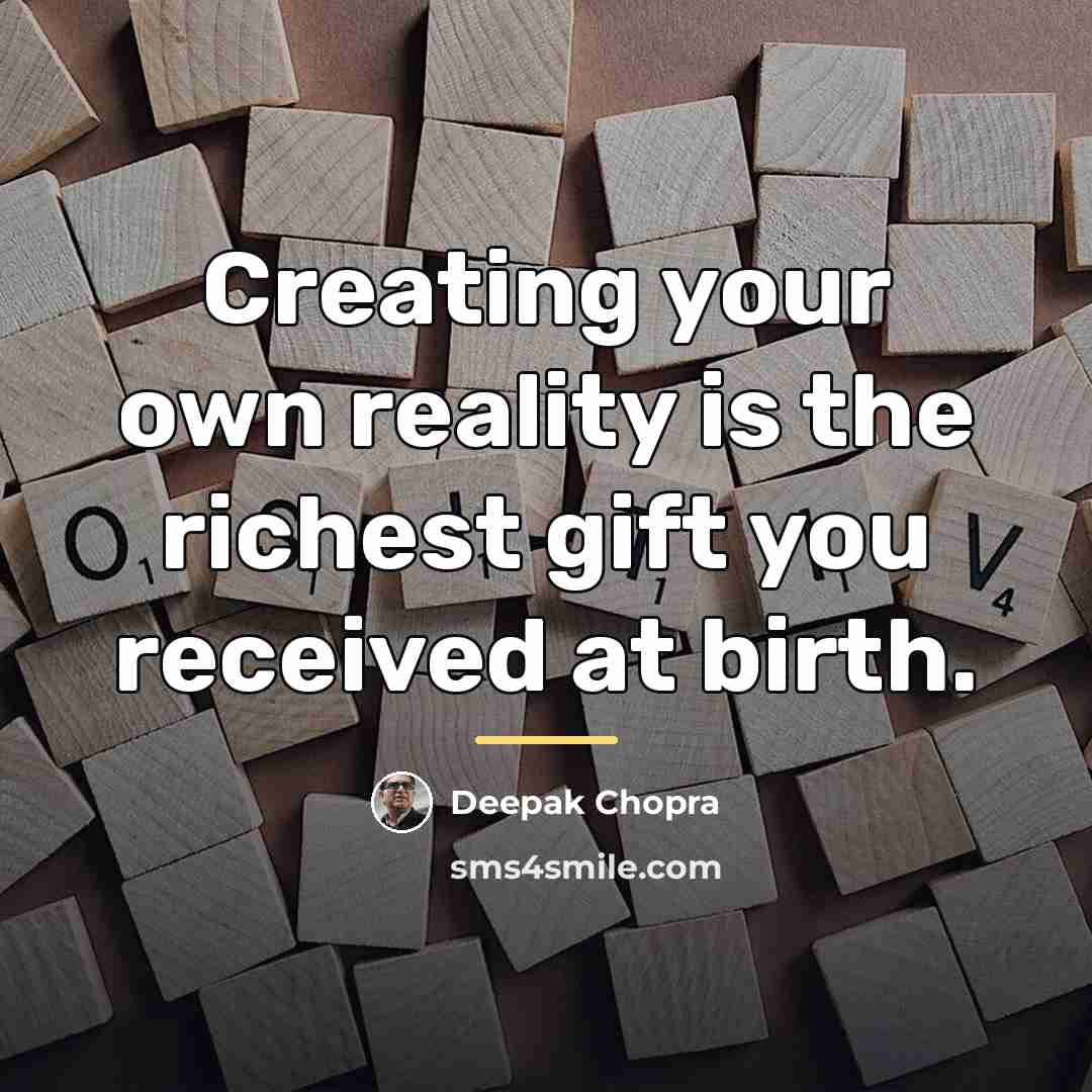 “Creating your own reality is the richest gift you received…” quote by Deepak Chopra