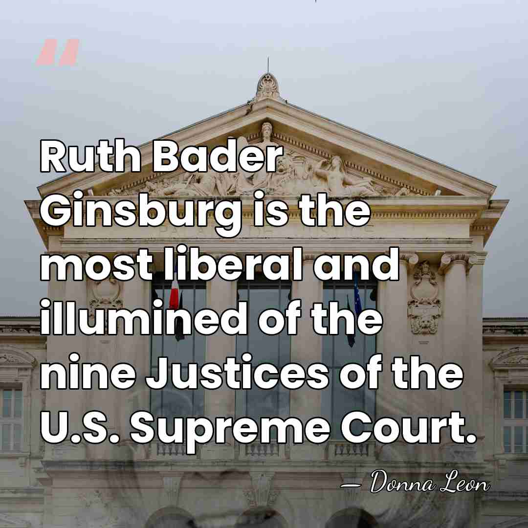 Ruth Bader Ginsburg is the most liberal and illumined of the nine&hellip; - Donna Leon