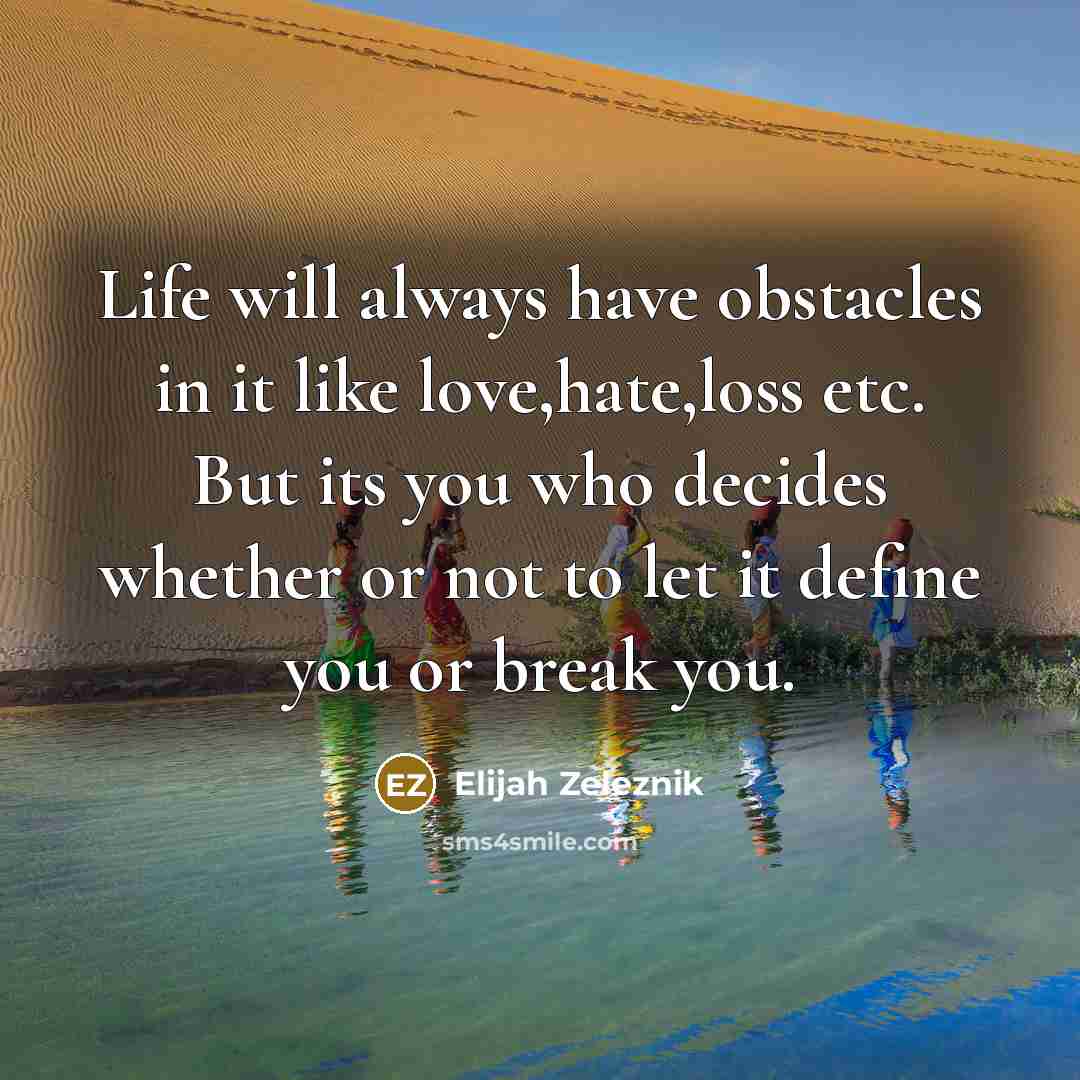 “Life will always have obstacles in it like love,hate,loss etc. But its you who decides whether or not to let it define you or break you.” quote by Elijah Zeleznik