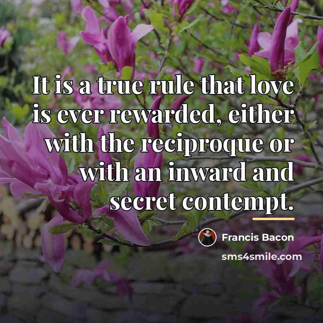 “It is a true rule that love is ever rewarded,…” quote by Francis Bacon