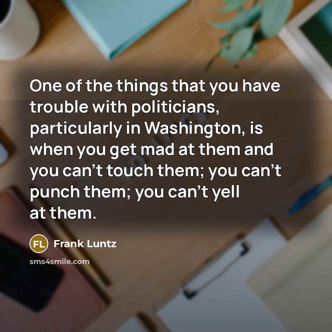 “One of the things that you have trouble with politicians,…” quote by Frank Luntz