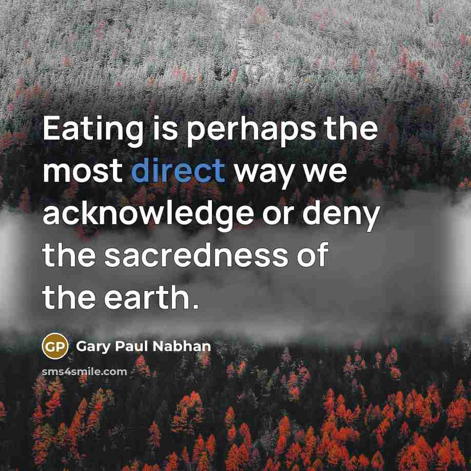 “Eating is perhaps the most direct way we acknowledge or…” quote by Gary Paul Nabhan