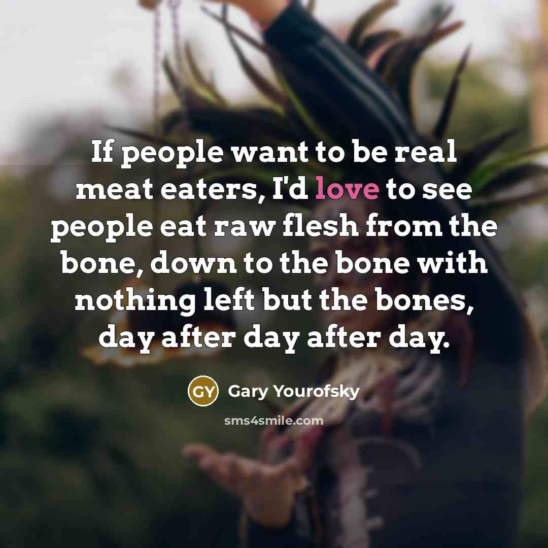 “If people want to be real meat eaters, I'd love…” quote by Gary Yourofsky