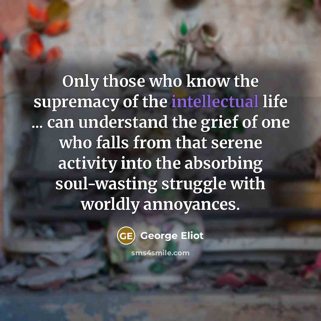 “Only those who know the supremacy of the intellectual life…” quote by George Eliot