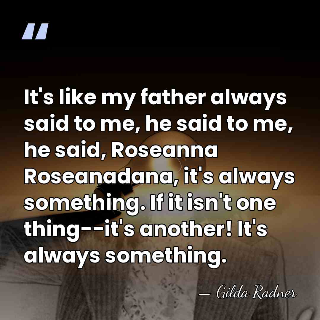 It's like my father always said to me, he said to me,&hellip; - Gilda Radner