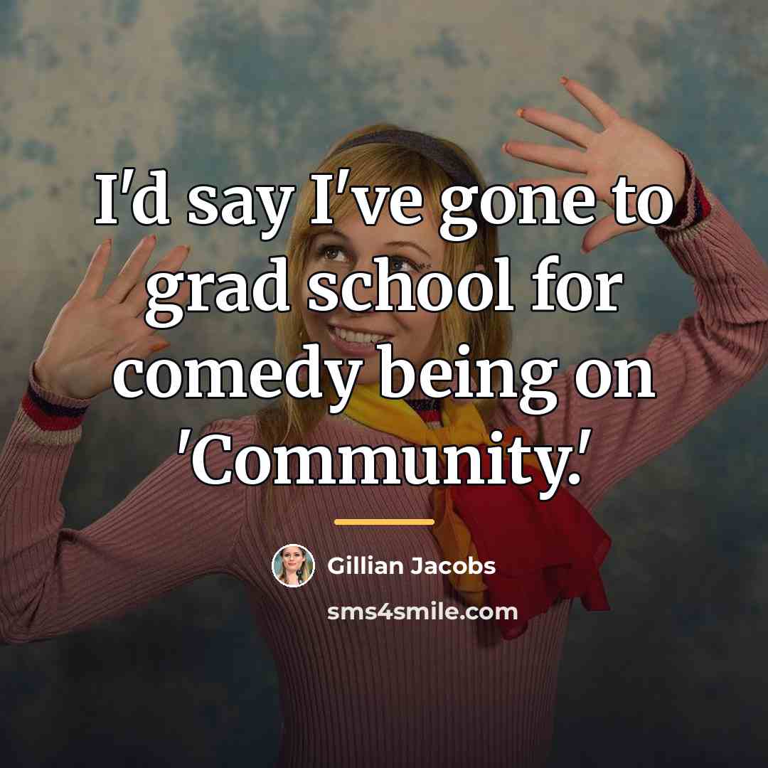 “I'd say I've gone to grad school for comedy being…” quote by Gillian Jacobs