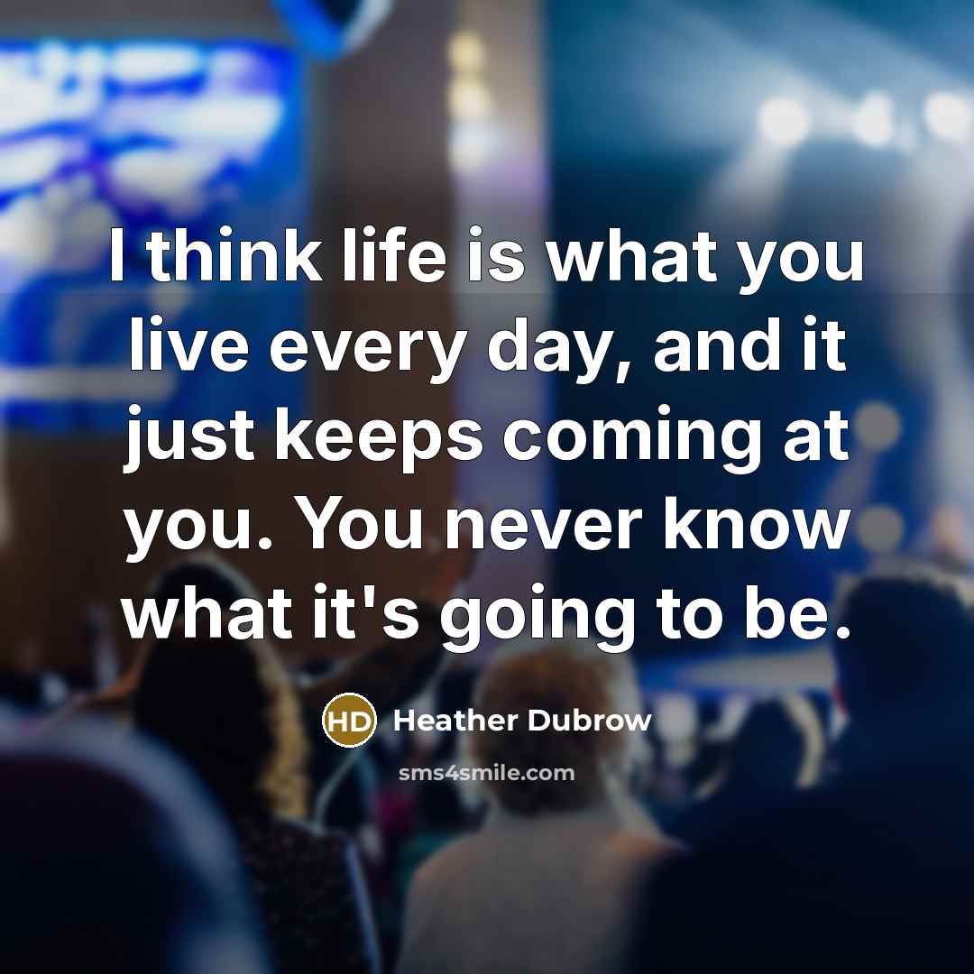 “I think life is what you live every day, and…” quote by Heather Dubrow