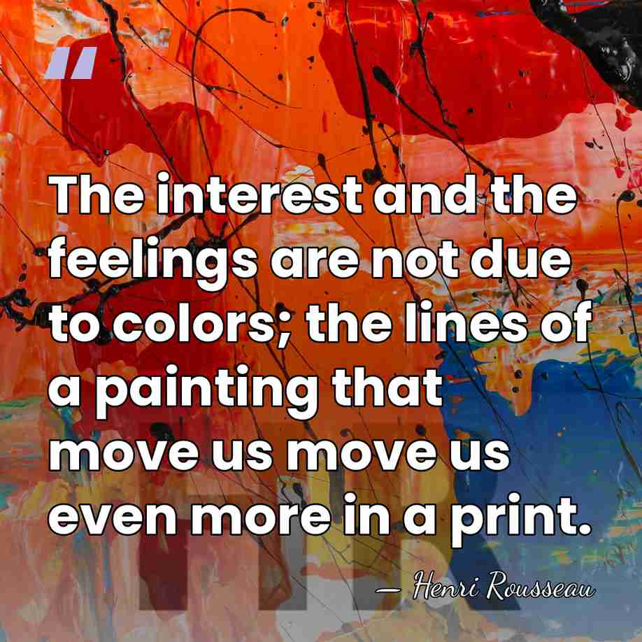 The interest and the feelings are not due to colors; the lines&hellip; - Henri Rousseau