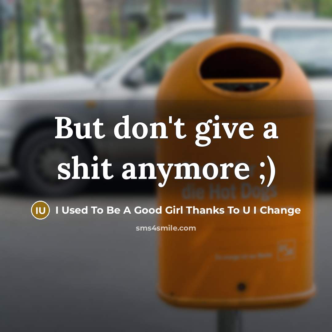 “But don't give a shit anymore ;)” quote by I Used To Be A Good Girl Thanks To U I Change