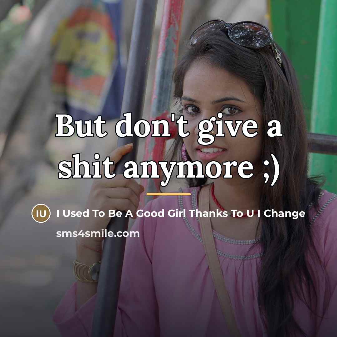 “But don't give a shit anymore ;)…” quote by I Used To Be A Good Girl Thanks To U I Change