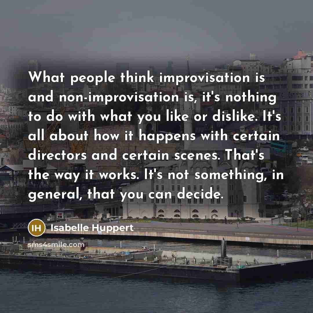 “What people think improvisation is and non-improvisation is, it's nothing…” quote by Isabelle Huppert