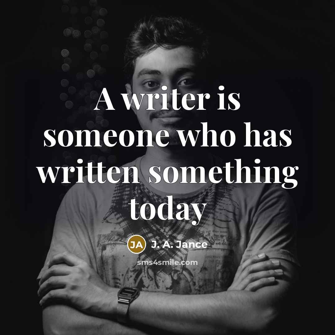 “A writer is someone who has written something today…” quote by J. A. Jance