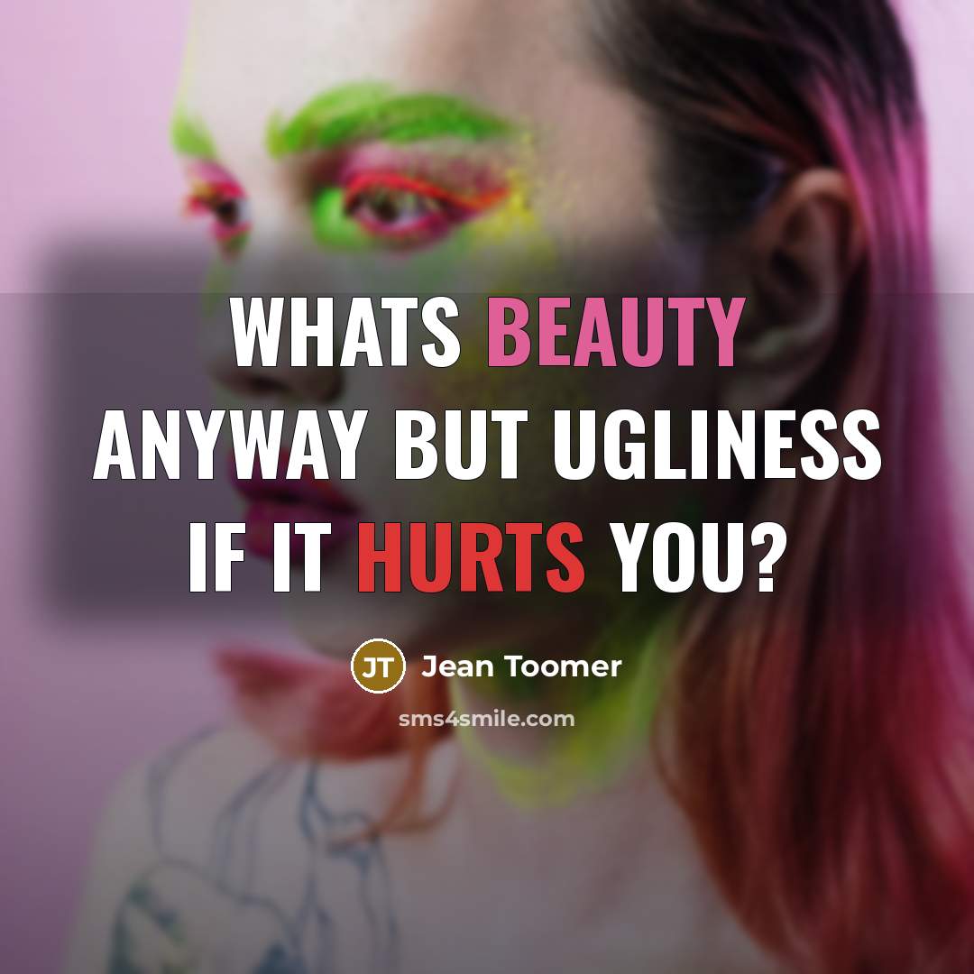 “Whats beauty anyway but ugliness if it hurts you?…” quote by Jean Toomer
