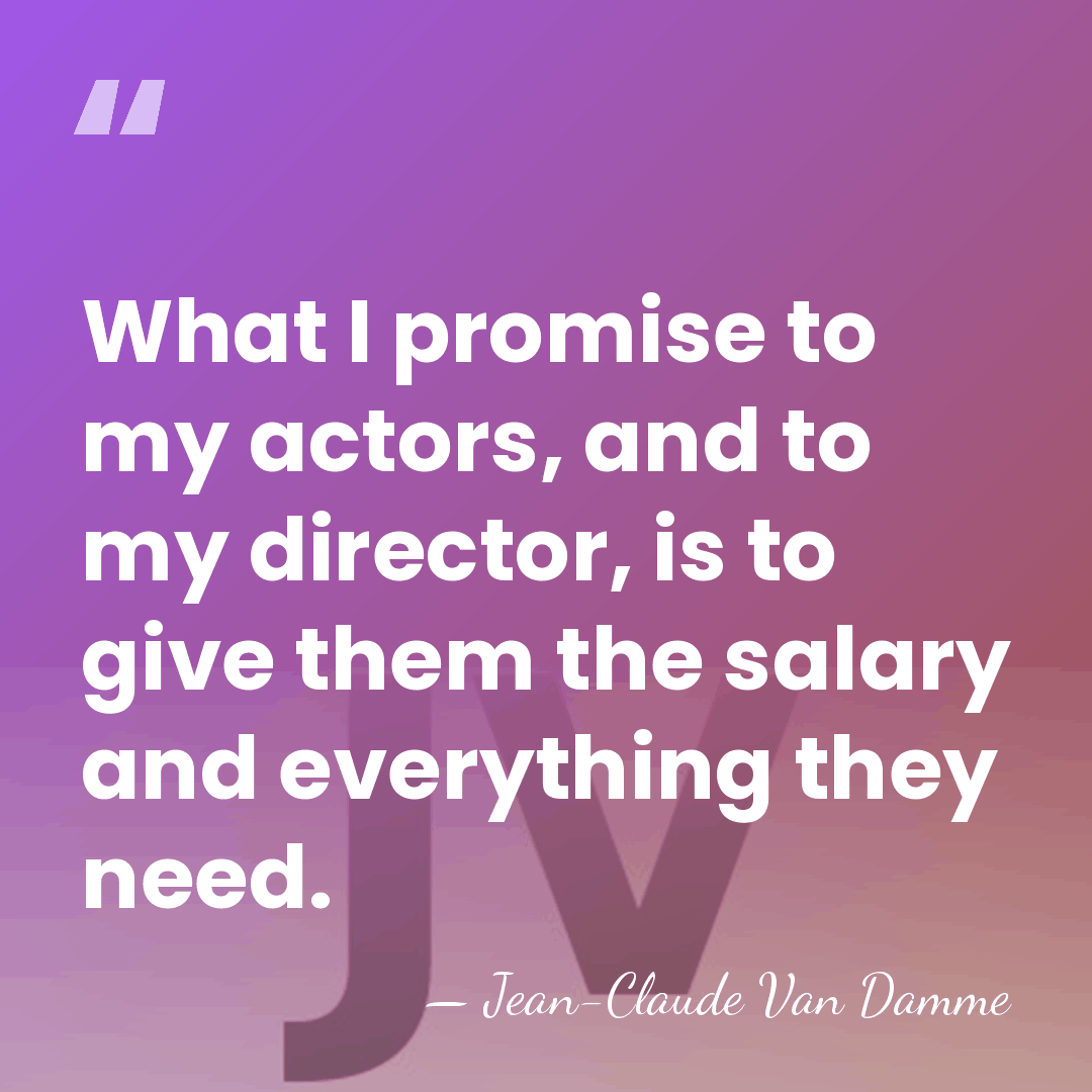 What I promise to my actors, and to my director, is to&hellip; - Jean-Claude Van Damme