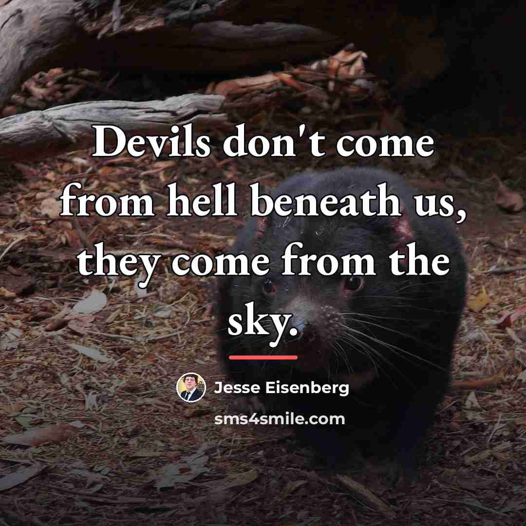 “Devils don't come from hell beneath us, they come from…” quote by Jesse Eisenberg