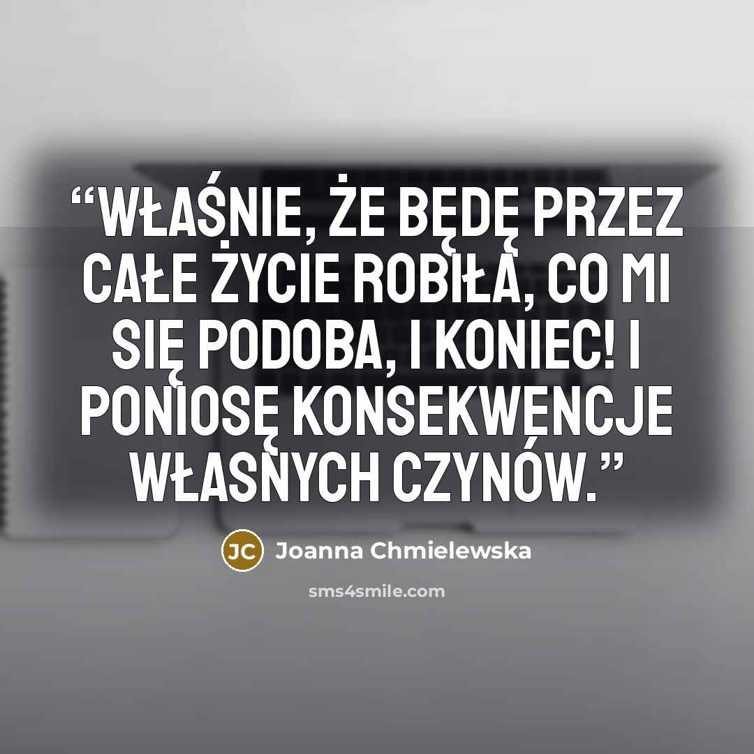 “Właśnie, że będę przez całe życie robiła, co mi się podoba, i koniec! I poniosę konsekwencje własnych czynów.” quote by Joanna Chmielewska