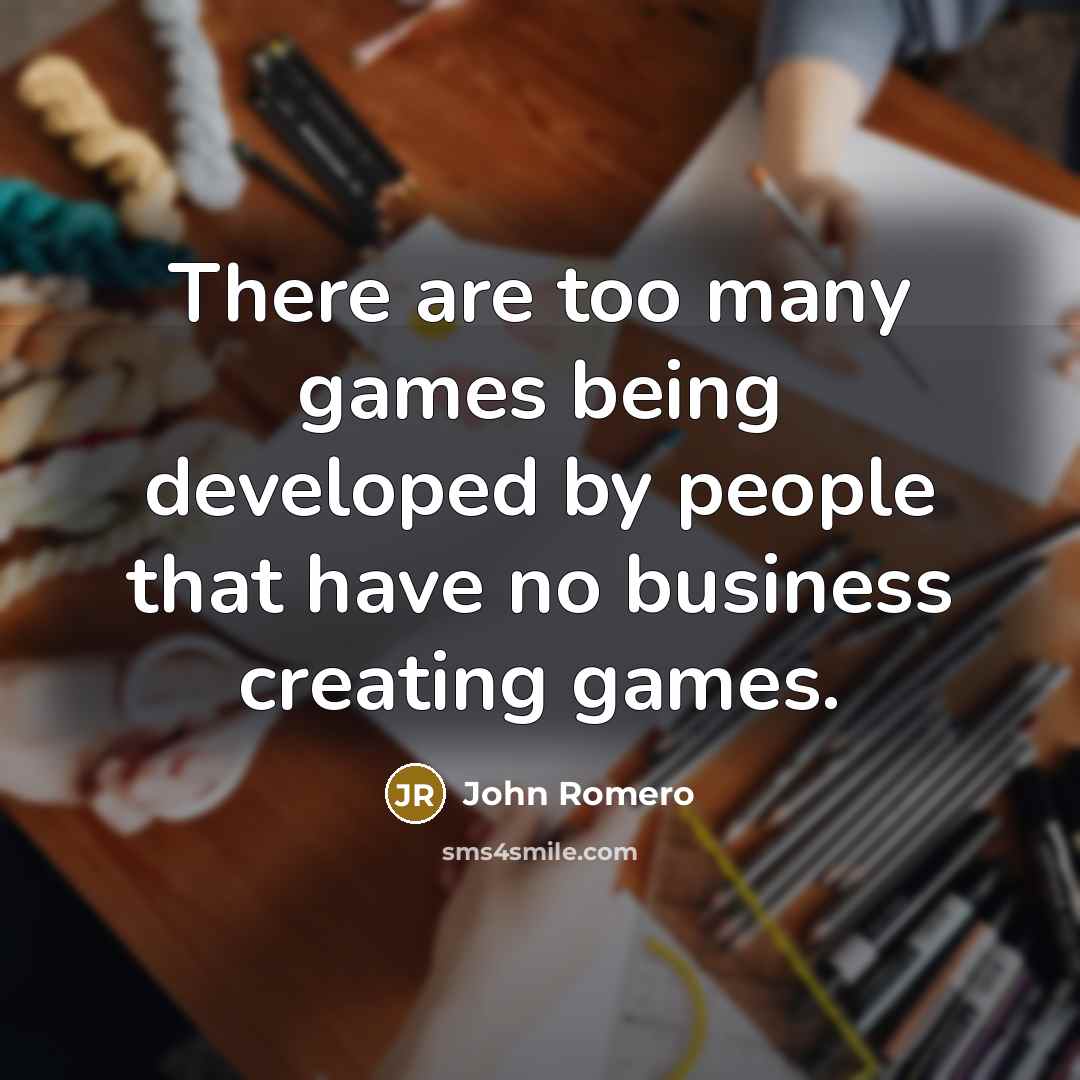 “There are too many games being developed by people that…” quote by John Romero