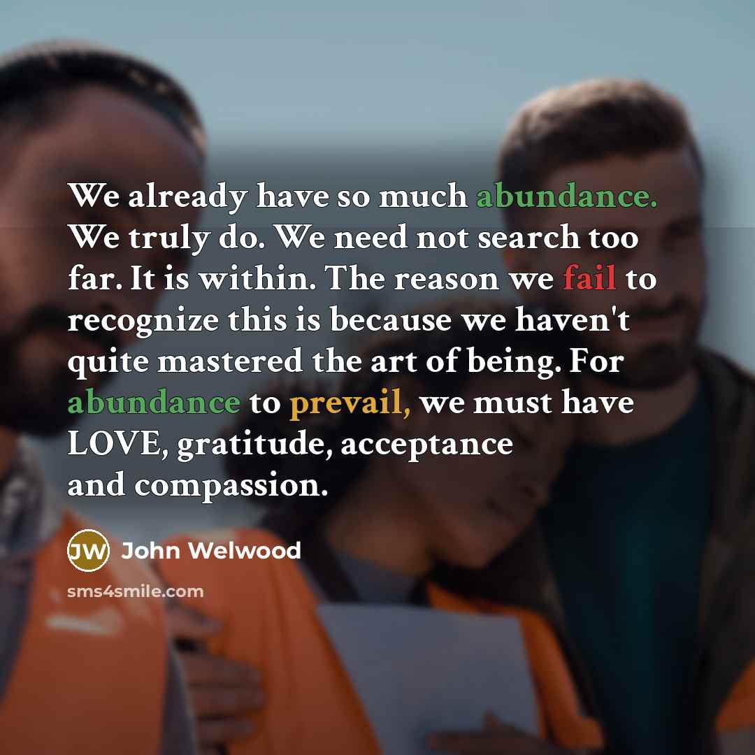 “We already have so much abundance. We truly do. We…” quote by John Welwood