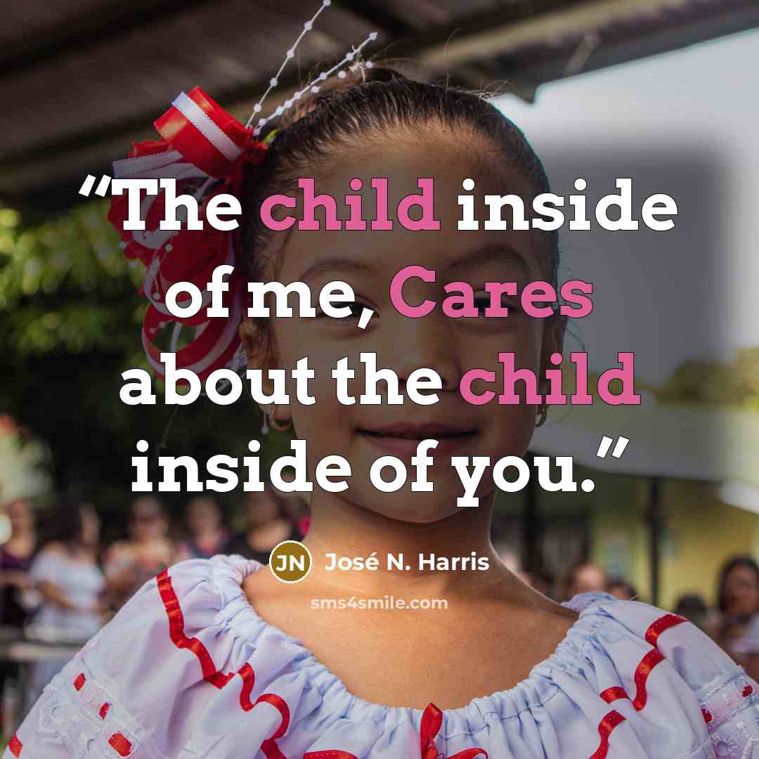 “The child inside of me, Cares about the child inside of you.” quote by José N. Harris