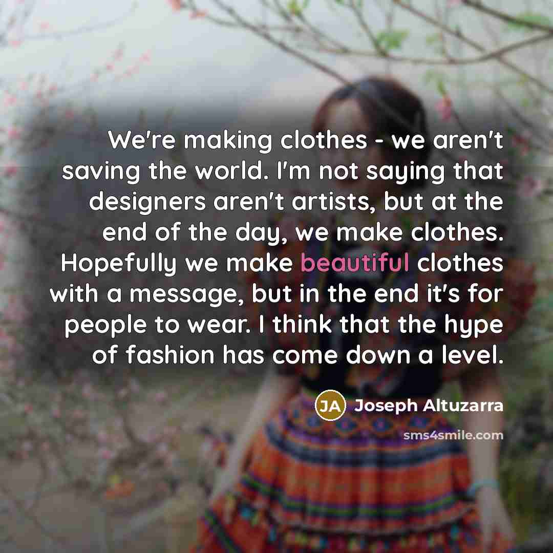“We're making clothes - we aren't saving the world. I'm…” quote by Joseph Altuzarra