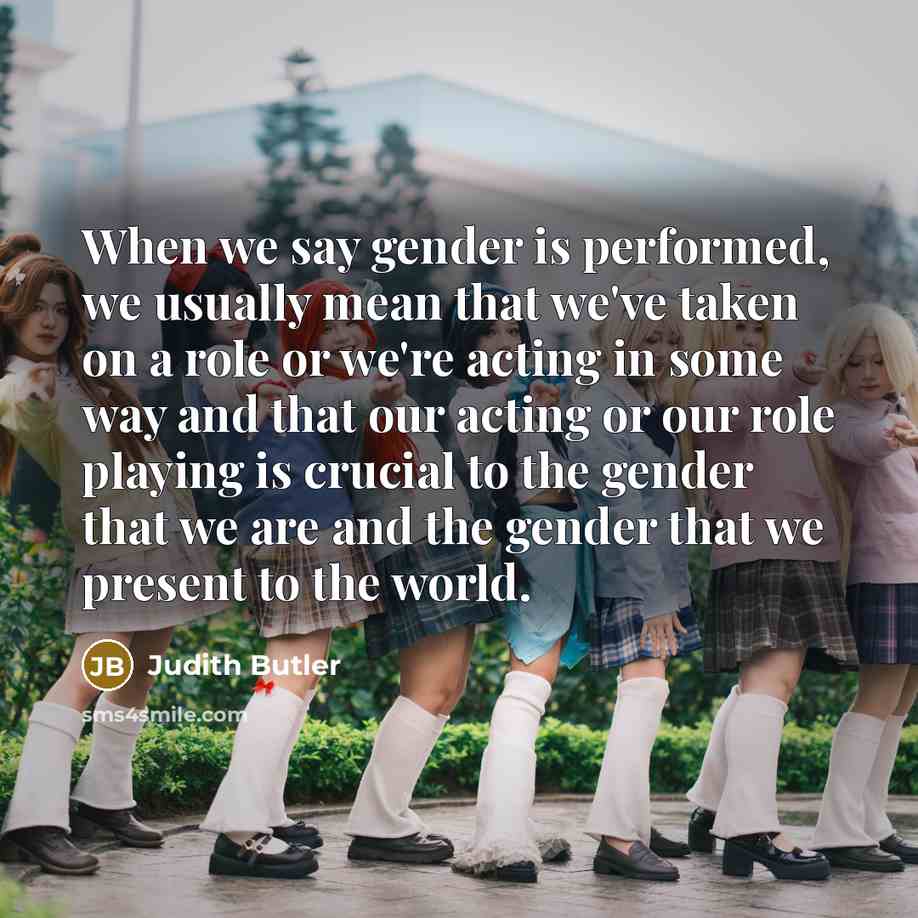 “When we say gender is performed, we usually mean that…” quote by Judith Butler