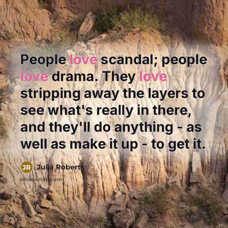 “People love scandal; people love drama. They love stripping away…” quote by Julia Roberts