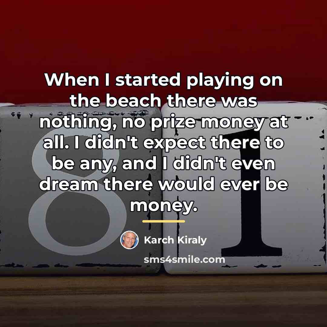 “When I started playing on the beach there was nothing,…” quote by Karch Kiraly