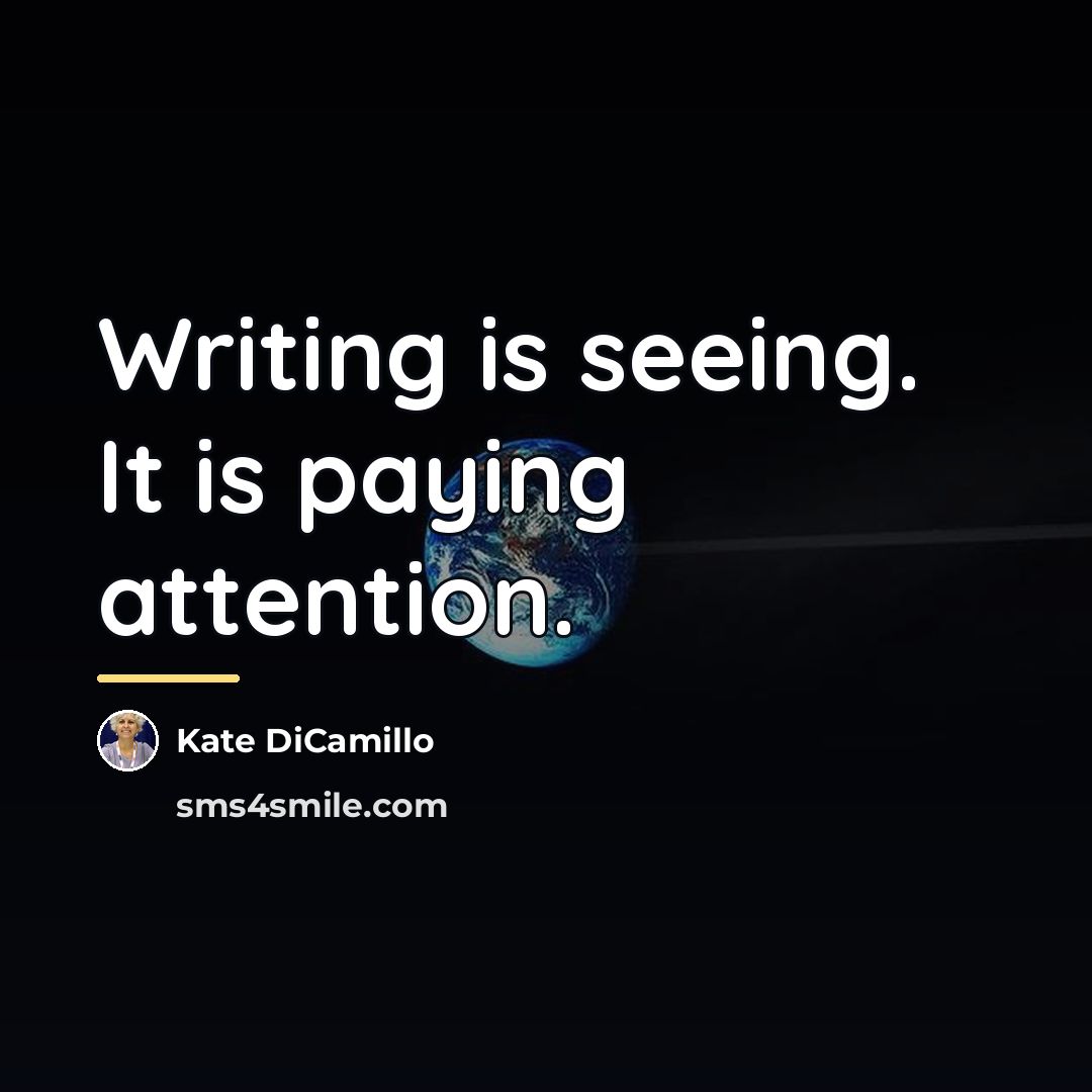 “Writing is seeing. It is paying attention.…” quote by Kate DiCamillo