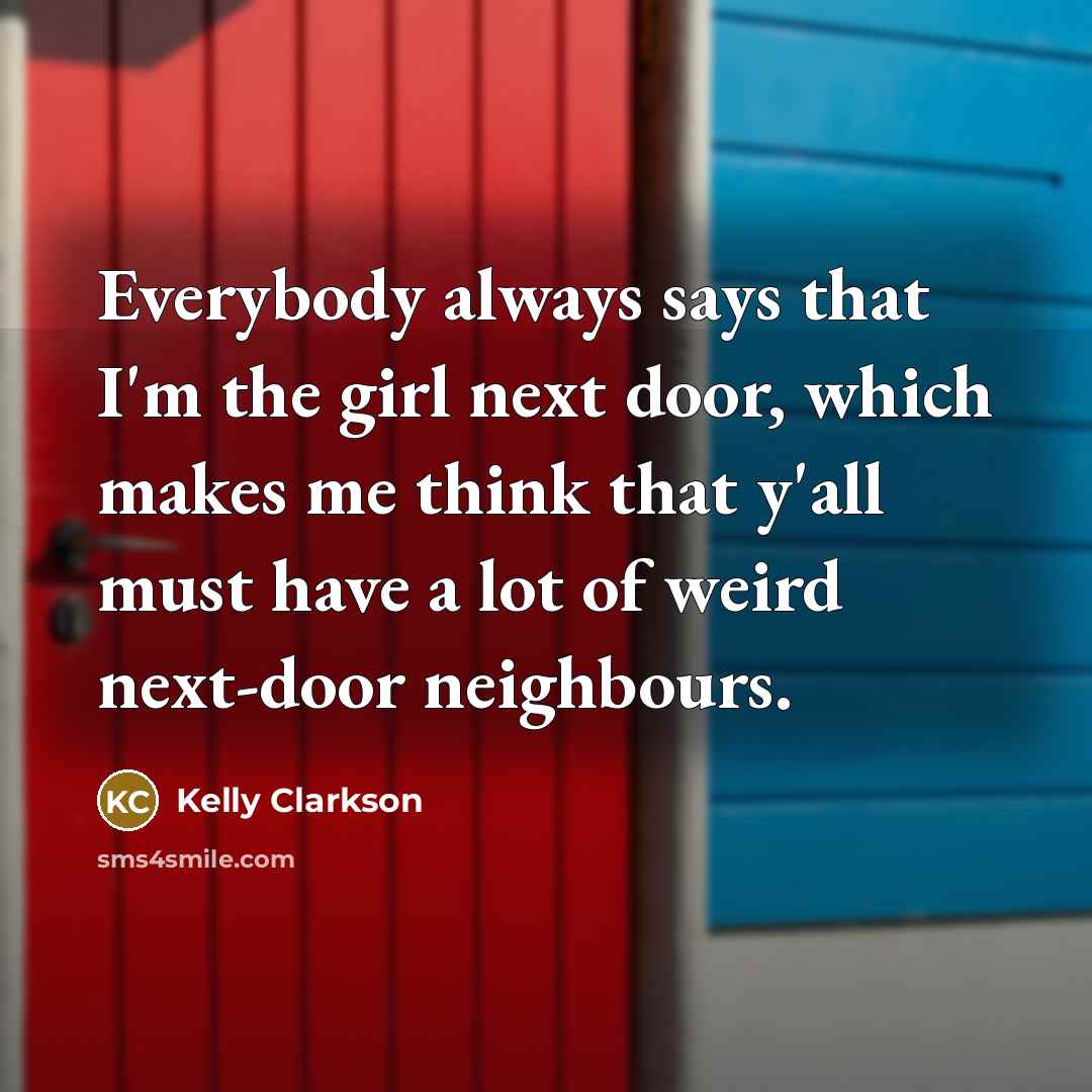 “Everybody always says that I'm the girl next door, which…” quote by Kelly Clarkson