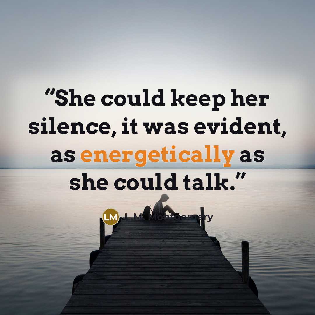 “She could keep her silence, it was evident, as energetically as she could talk.” quote by L.M. Montgomery