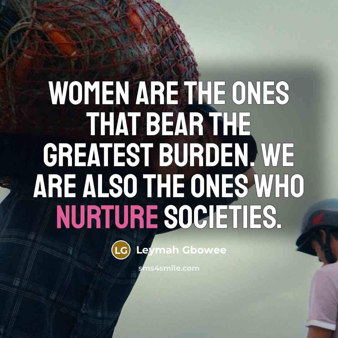 “Women are the ones that bear the greatest burden. We…” quote by Leymah Gbowee
