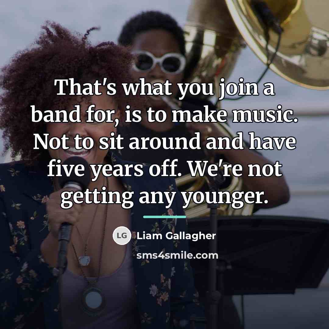 “That's what you join a band for, is to make…” quote by Liam Gallagher
