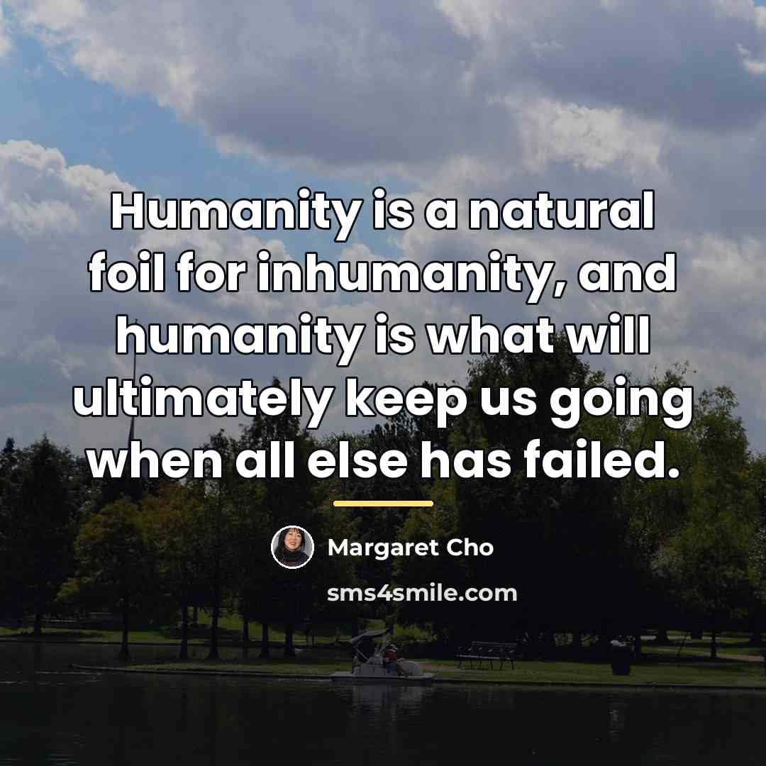“Humanity is a natural foil for inhumanity, and humanity is…” quote by Margaret Cho