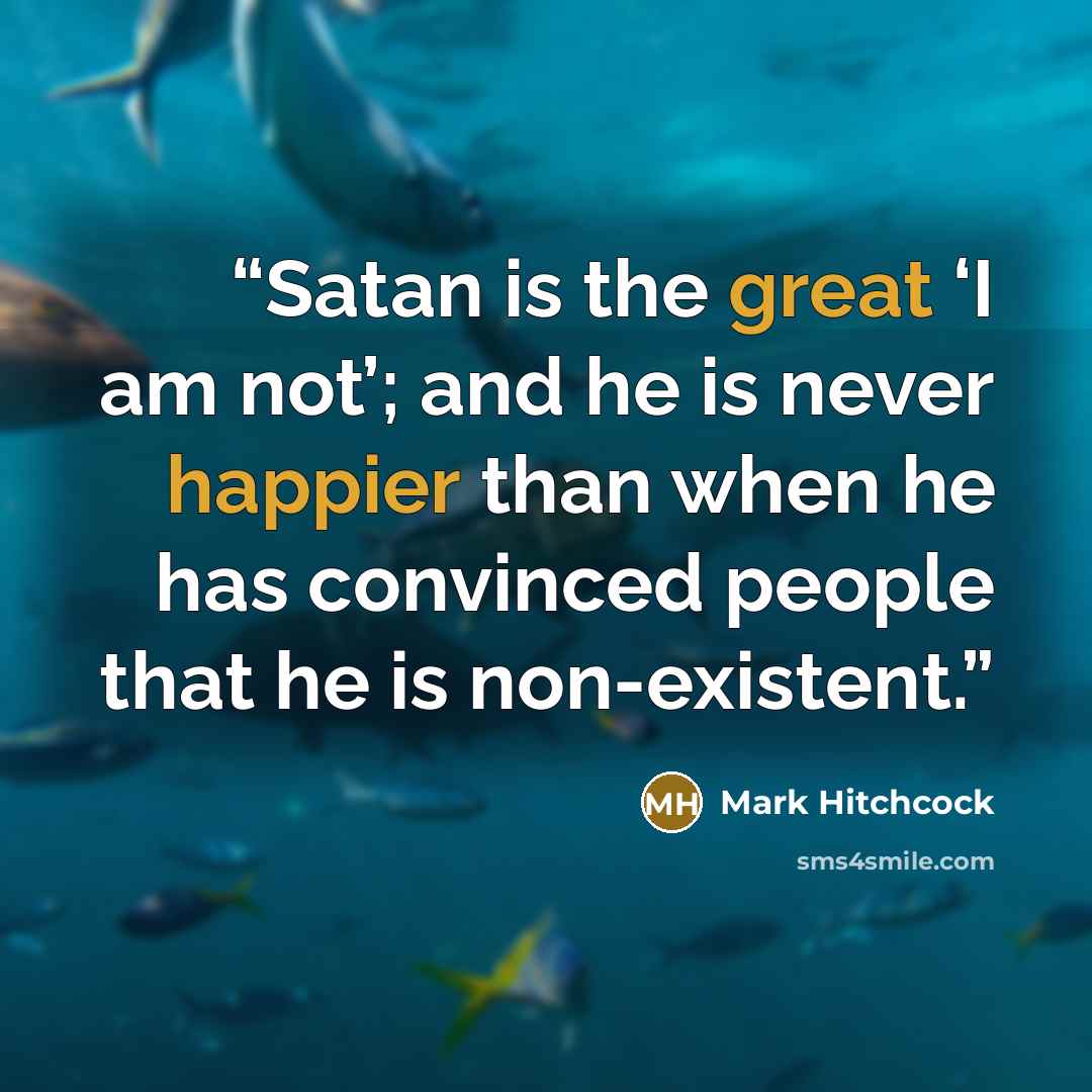 “Satan is the great ‘I am not’; and he is never happier than when he has convinced people that he is non-existent.” quote by Mark Hitchcock