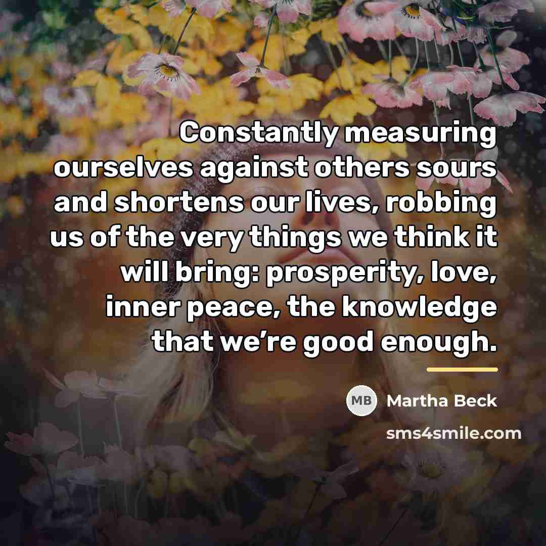 “Constantly measuring ourselves against others sours and shortens our lives,…” quote by Martha Beck