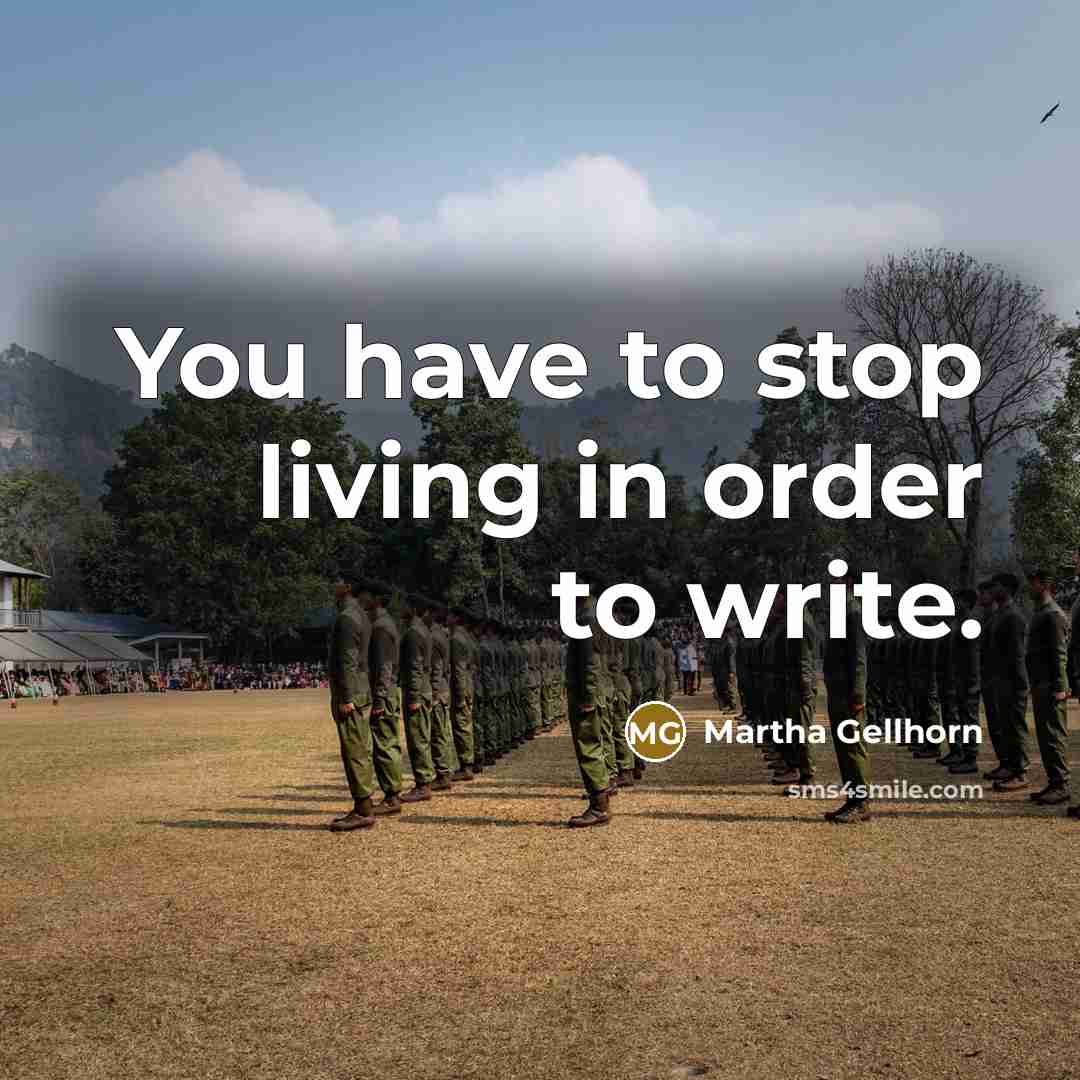“You have to stop living in order to write.…” quote by Martha Gellhorn