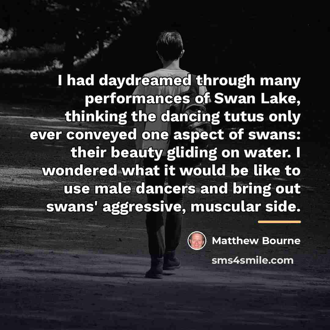 “I had daydreamed through many performances of Swan Lake, thinking…” quote by Matthew Bourne
