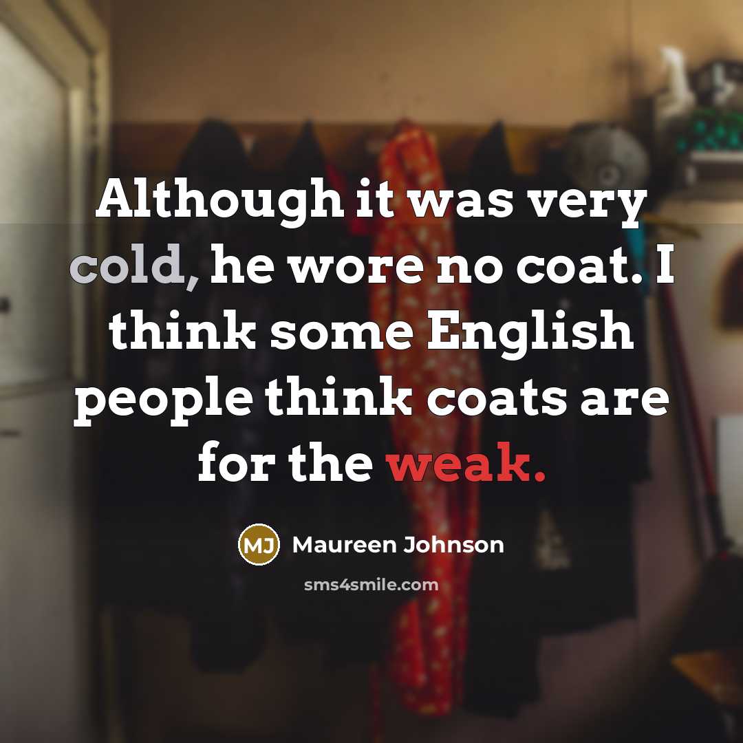 “Although it was very cold, he wore no coat. I think some English people think coats are for the weak.” quote by Maureen Johnson