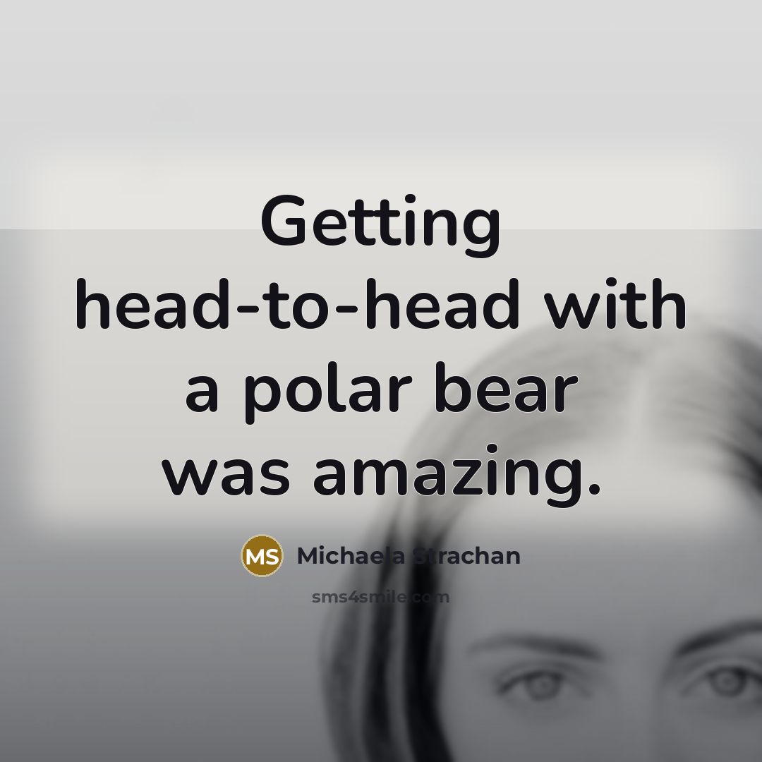 “Getting head-to-head with a polar bear was amazing.…” quote by Michaela Strachan