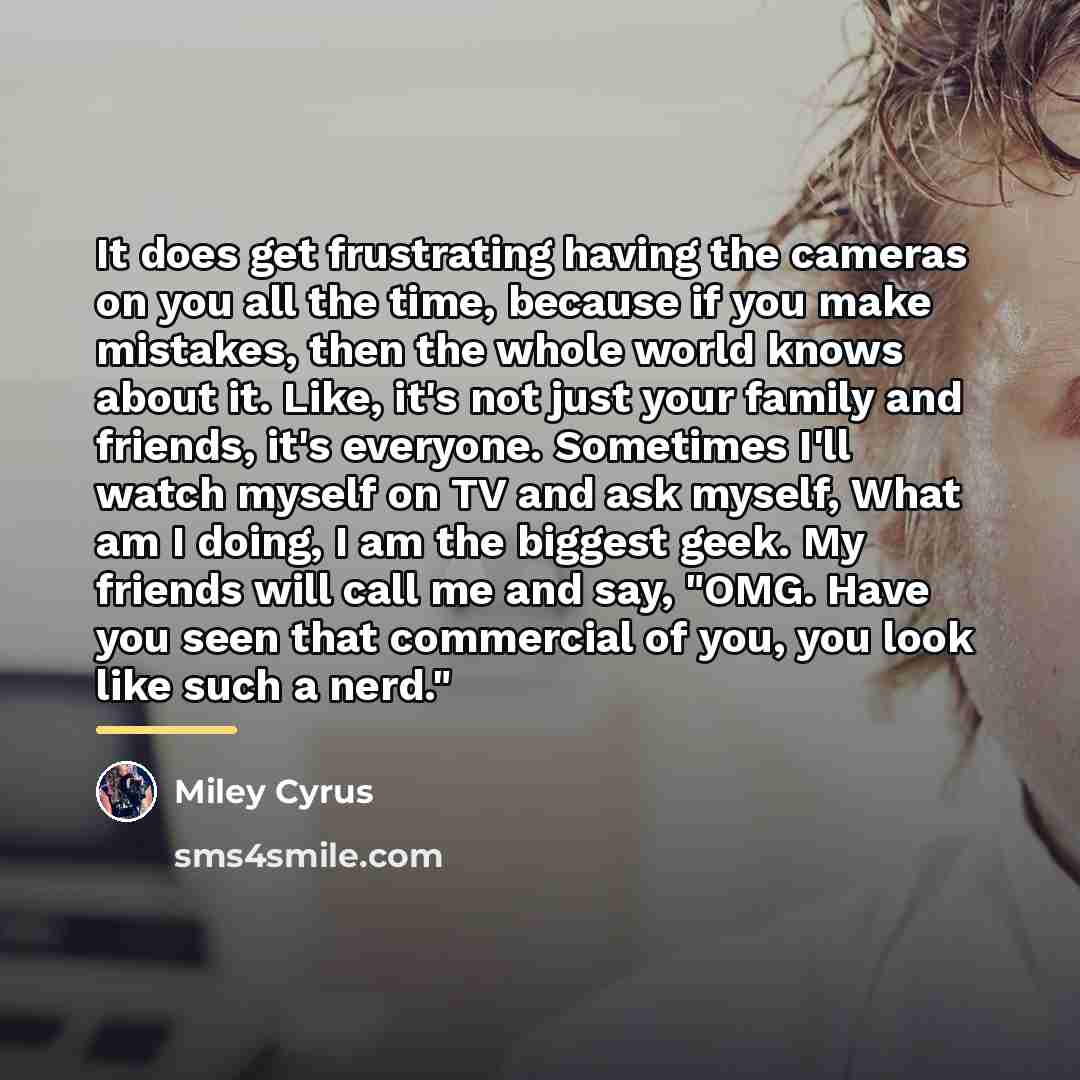 “It does get frustrating having the cameras on you all…” quote by Miley Cyrus