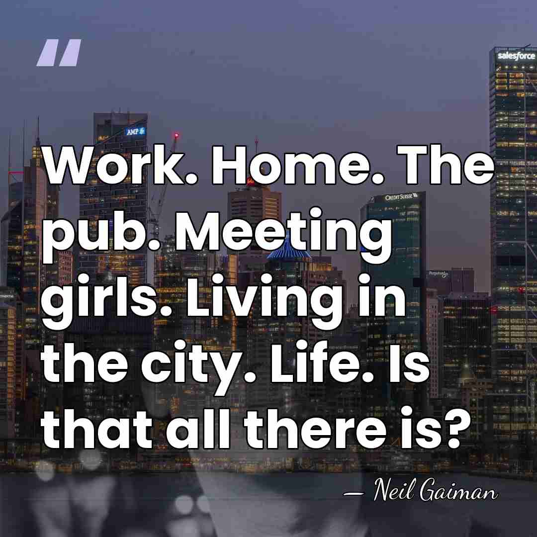 Work. Home. The pub. Meeting girls. Living in the city. Life. Is&hellip; - Neil Gaiman