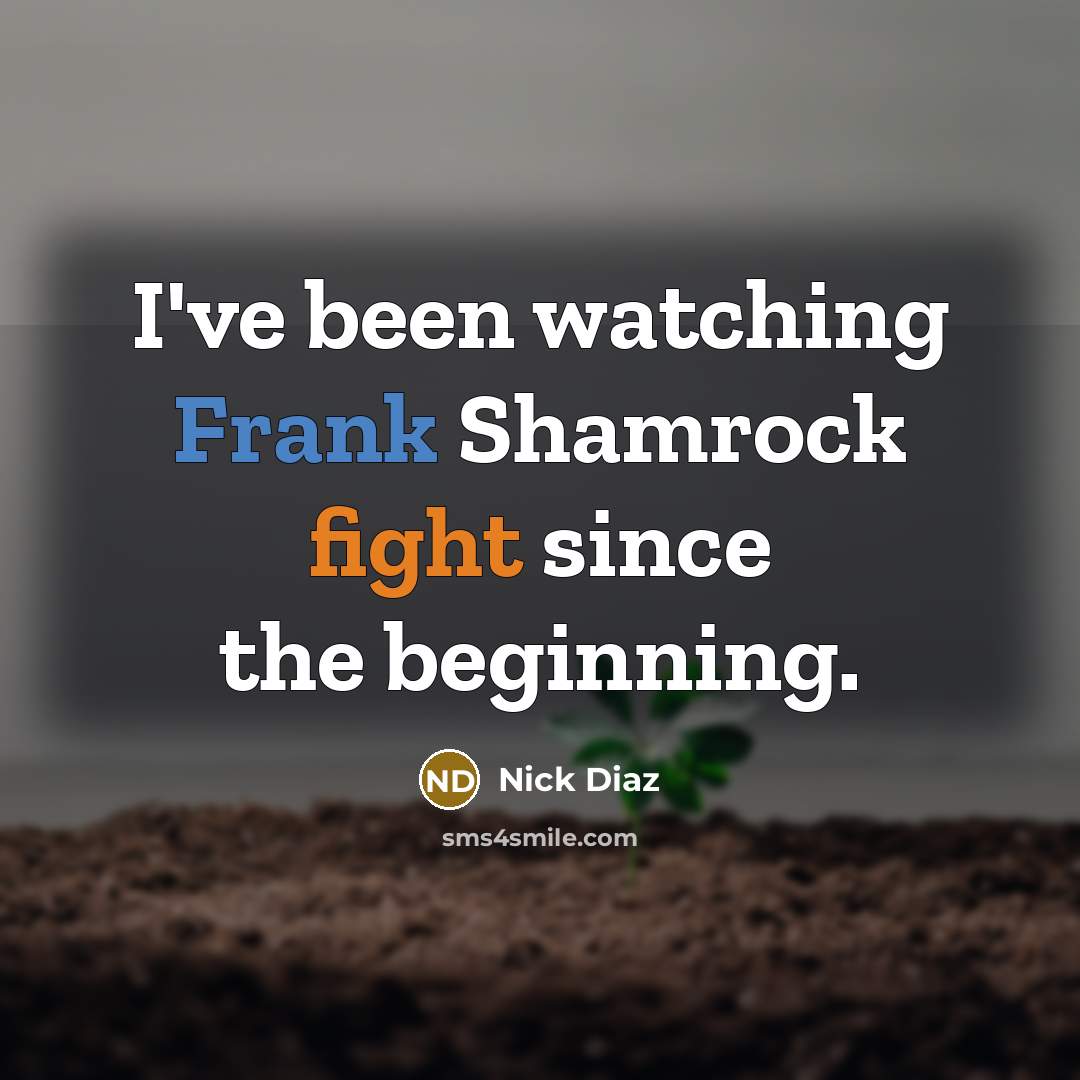 “I've been watching Frank Shamrock fight since the beginning.…” quote by Nick Diaz