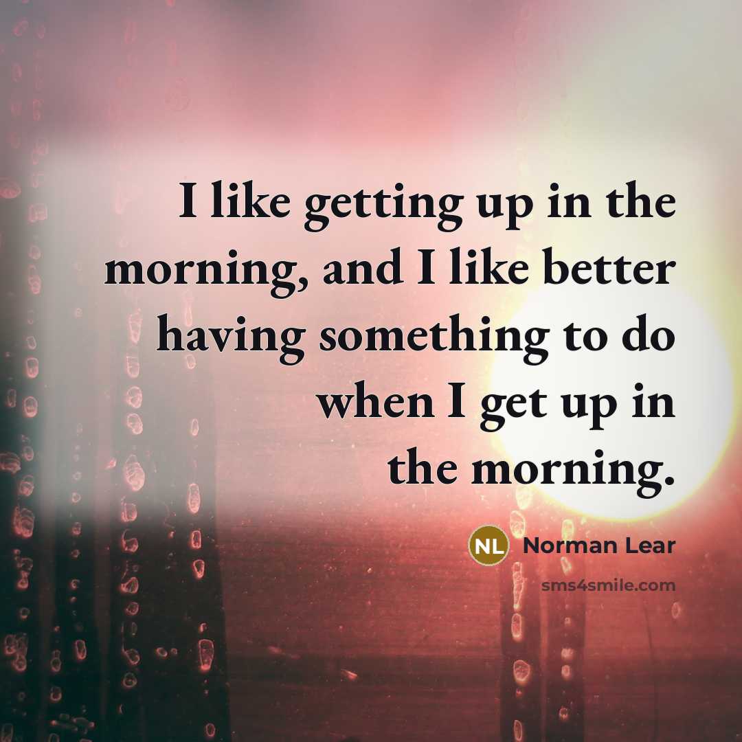 “I like getting up in the morning, and I like…” quote by Norman Lear