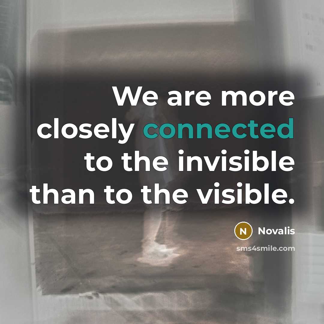 “We are more closely connected to the invisible than to the visible.” quote by Novalis
