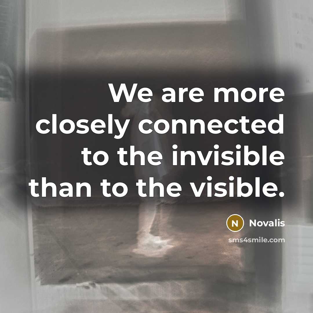 “We are more closely connected to the invisible than to…” quote by Novalis