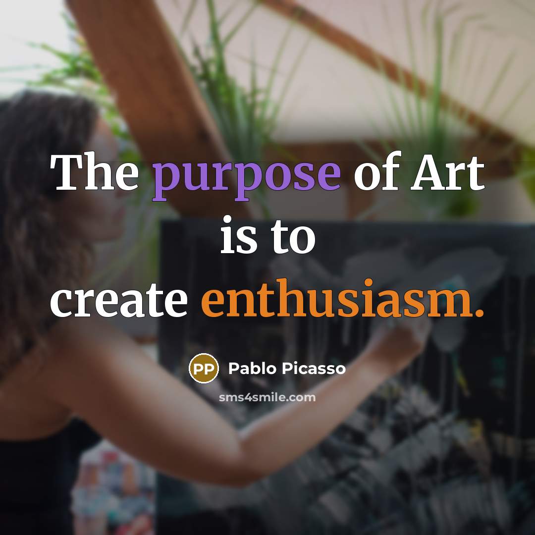 “The purpose of Art is to create enthusiasm.…” quote by Pablo Picasso