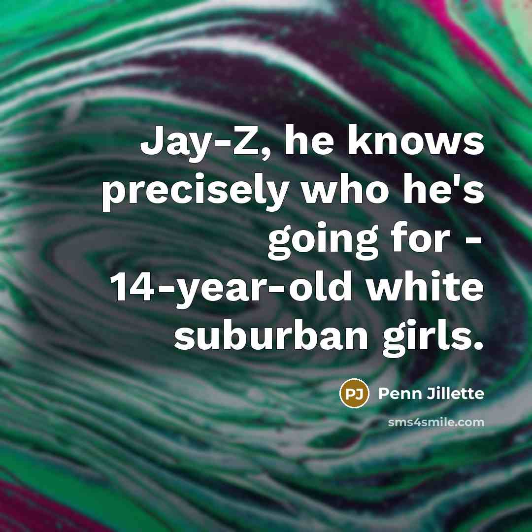 “Jay-Z, he knows precisely who he's going for - 14-year-old…” quote by Penn Jillette