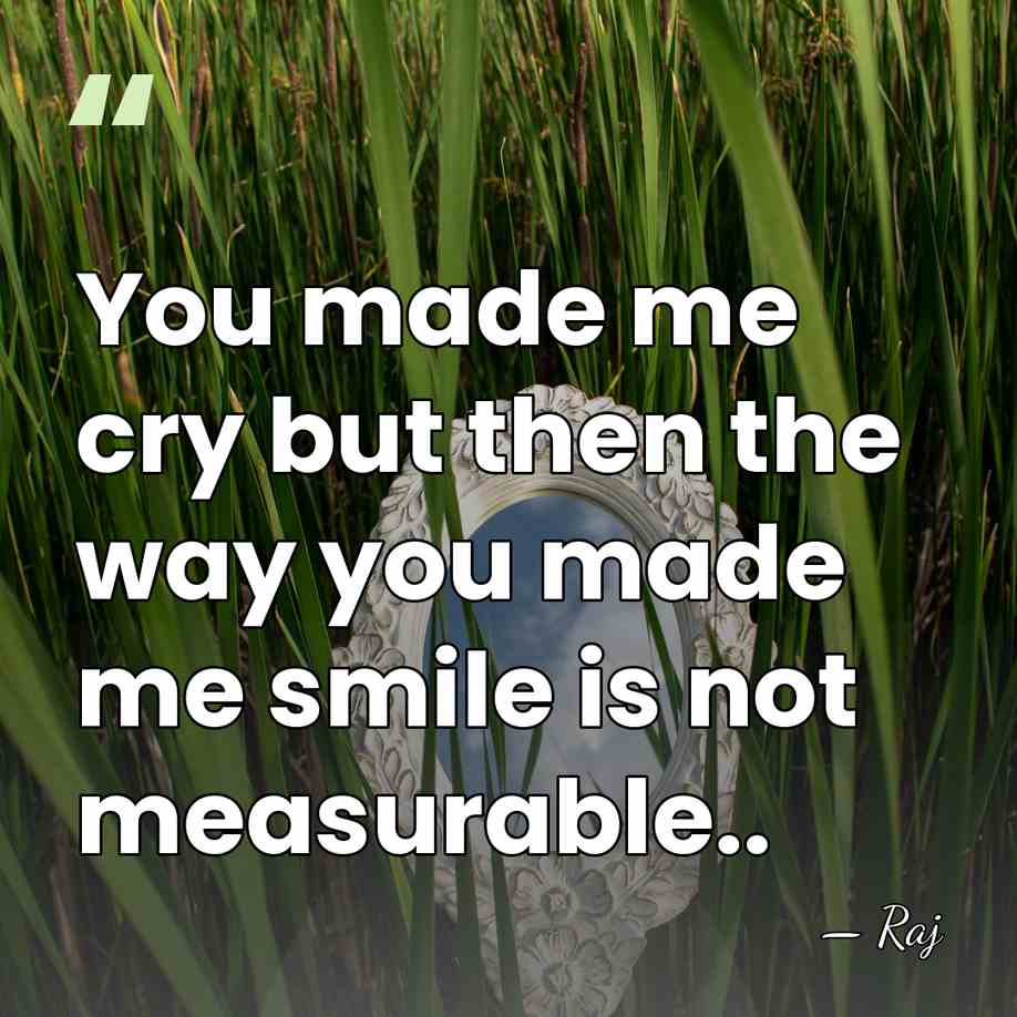 You made me cry but then the way you made me smile&hellip; - Raj