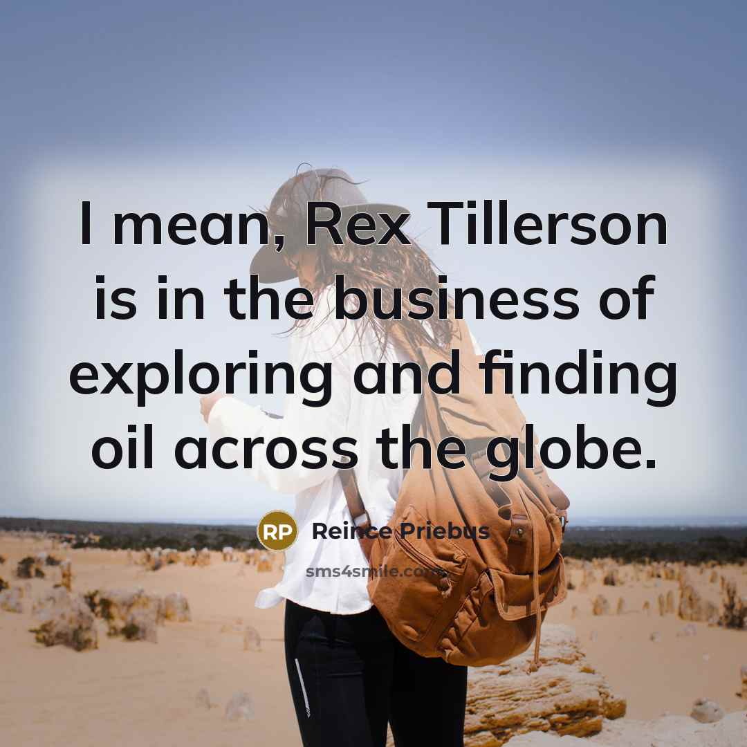 “I mean, Rex Tillerson is in the business of exploring…” quote by Reince Priebus