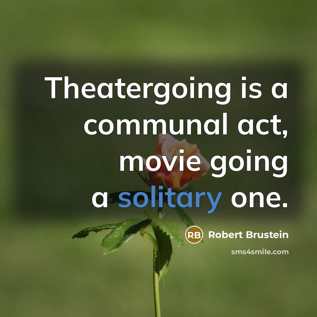 “Theatergoing is a communal act, movie going a solitary one.…” quote by Robert Brustein